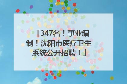 347名！事业编制！沈阳市医疗卫生系统公开招聘！