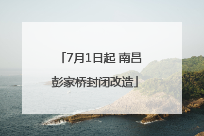 7月1日起 南昌彭家桥封闭改造