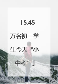 5.45万名初二学生今天“小中考”