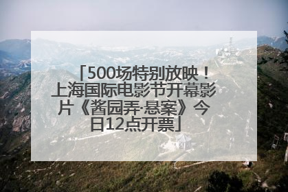 500场特别放映！上海国际电影节开幕影片《酱园弄·悬案》今日12点开票