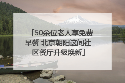50余位老人享免费早餐 北京朝阳这间社区餐厅升级焕新