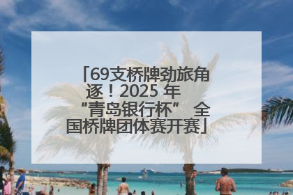 69支桥牌劲旅角逐！2025 年 “青岛银行杯” 全国桥牌团体赛开赛
