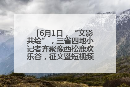 6月1日，“文影共绘”，三省四地小记者齐聚豫西松鹿欢乐谷，征文暨短视频大赛精彩启幕！