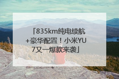835km纯电续航+豪华配置！小米YU7又一爆款来袭