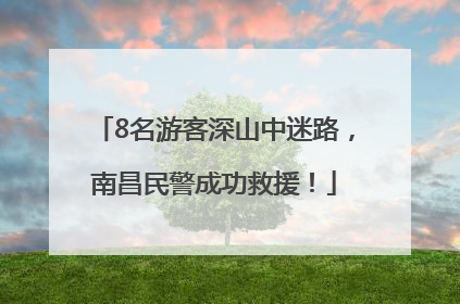 8名游客深山中迷路，南昌民警成功救援！
