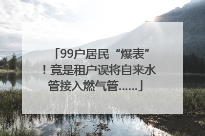 99户居民“爆表”！竟是租户误将自来水管接入燃气管……