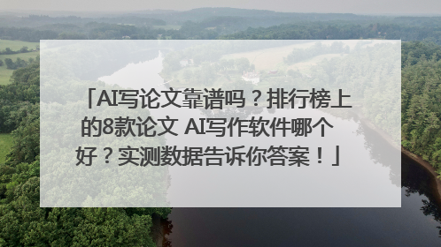 AI写论文靠谱吗？排行榜上的8款论文 AI写作软件哪个好？实测数据告诉你答案！