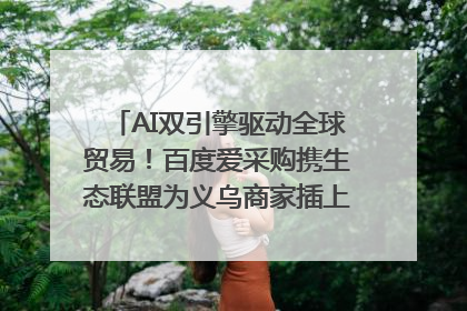 AI双引擎驱动全球贸易！百度爱采购携生态联盟为义乌商家插上“数字翅膀”
