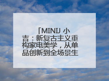 MINIJ 小吉：新复古主义重构家电美学，从单品创新到全场景生活提案者