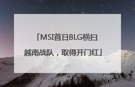 MSI首日BLG横扫越南战队，取得开门红