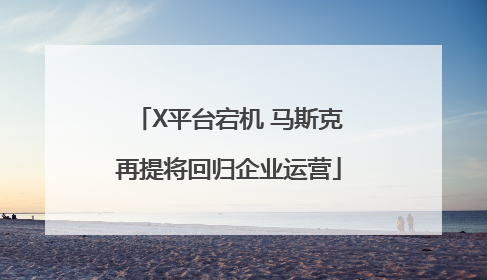 X平台宕机 马斯克再提将回归企业运营