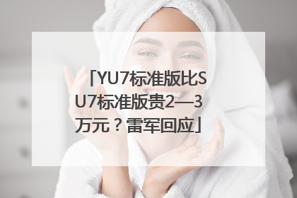 YU7标准版比SU7标准版贵2—3万元？雷军回应